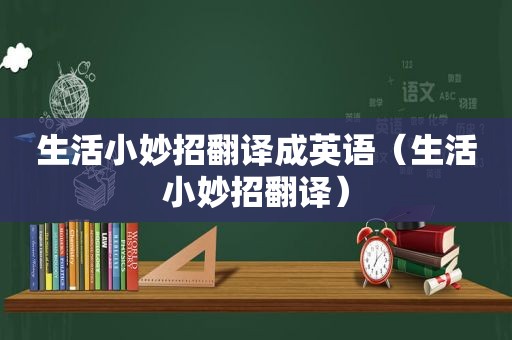 生活小妙招翻译成英语（生活小妙招翻译）