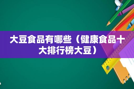 大豆食品有哪些（健康食品十大排行榜大豆）