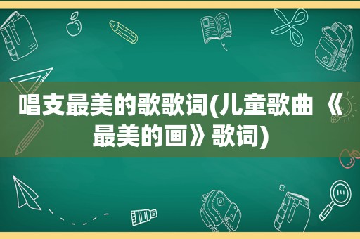 唱支最美的歌歌词(儿童歌曲 《最美的画》歌词)