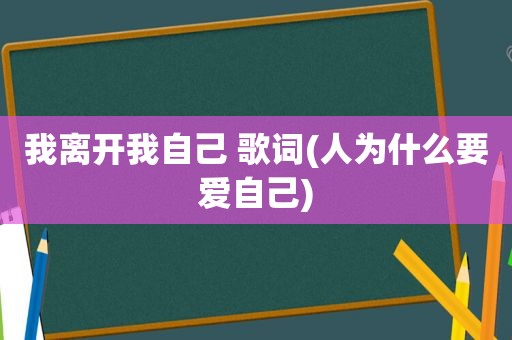 我离开我自己 歌词(人为什么要爱自己)