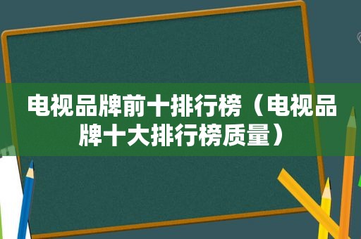 电视品牌前十排行榜（电视品牌十大排行榜质量）