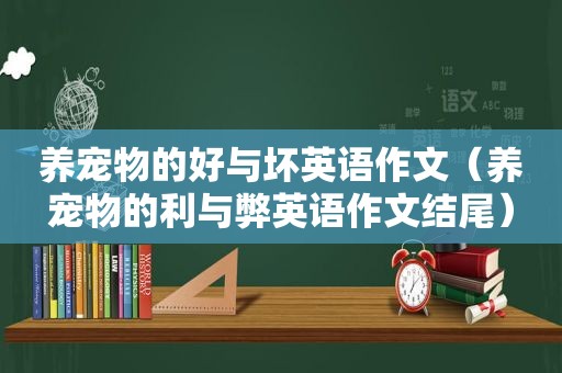 养宠物的好与坏英语作文（养宠物的利与弊英语作文结尾）