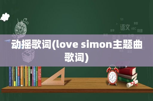 动摇歌词(love simon主题曲歌词)