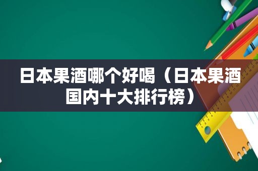 日本果酒哪个好喝（日本果酒国内十大排行榜）