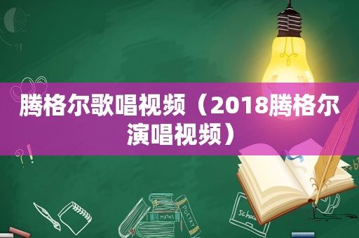 腾格尔歌唱视频（2018腾格尔演唱视频）