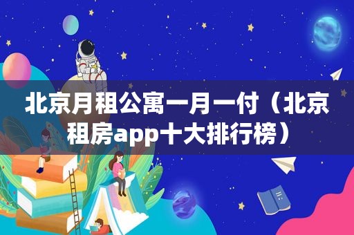 北京月租公寓一月一付（北京租房app十大排行榜）