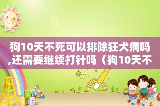 狗10天不死可以排除狂犬病吗,还需要继续打针吗（狗10天不死可以排除狂犬病吗）