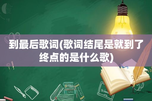 到最后歌词(歌词结尾是就到了终点的是什么歌)