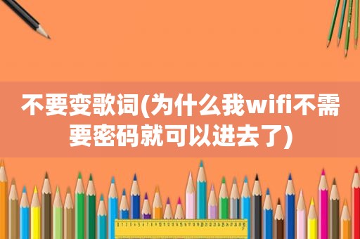 不要变歌词(为什么我wifi不需要密码就可以进去了)