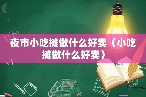 夜市小吃摊做什么好卖（小吃摊做什么好卖）