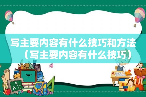 写主要内容有什么技巧和方法（写主要内容有什么技巧）