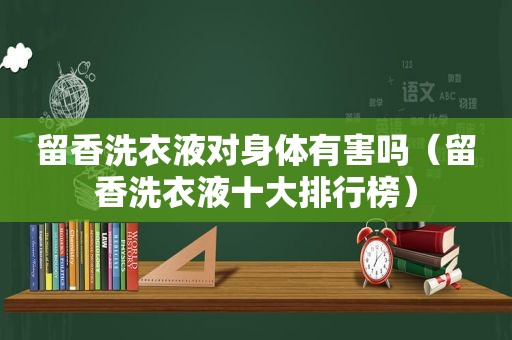 留香洗衣液对身体有害吗（留香洗衣液十大排行榜）