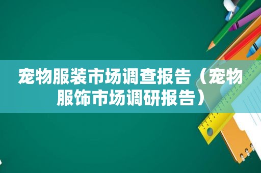 宠物服装市场调查报告（宠物服饰市场调研报告）