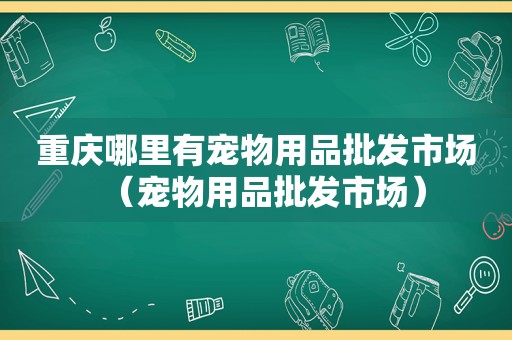 重庆哪里有宠物用品批发市场（宠物用品批发市场）