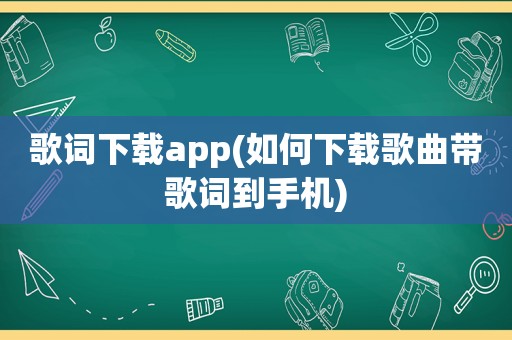 歌词下载app(如何下载歌曲带歌词到手机)