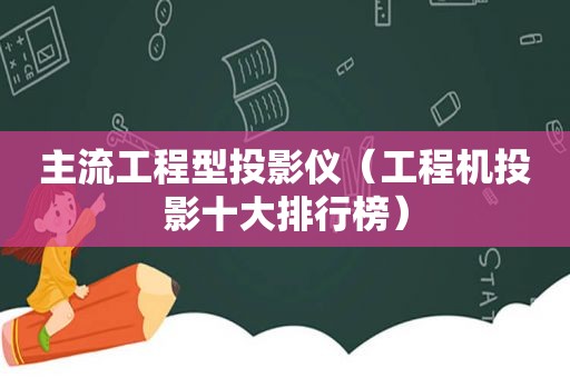 主流工程型投影仪（工程机投影十大排行榜）