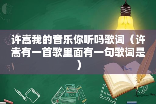 许嵩我的音乐你听吗歌词（许嵩有一首歌里面有一句歌词是）