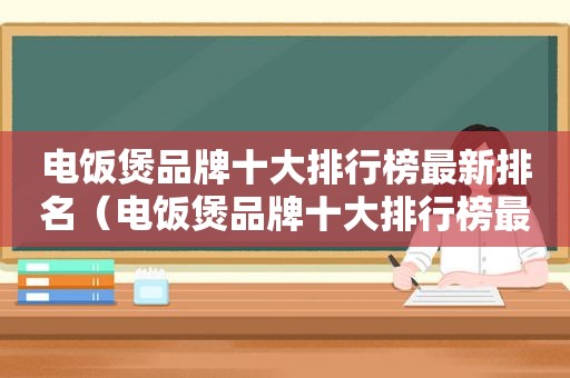 电饭煲品牌十大排行榜最新排名（电饭煲品牌十大排行榜最新）