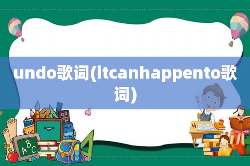 undo歌词(itcanhappento歌词)