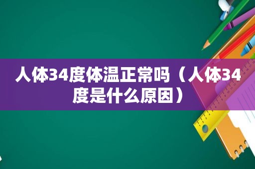 人体34度体温正常吗（人体34度是什么原因）