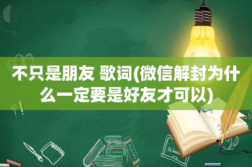 不只是朋友 歌词(微信解封为什么一定要是好友才可以)