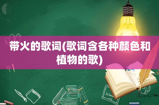 带火的歌词(歌词含各种颜色和植物的歌)