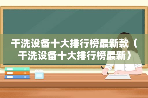 干洗设备十大排行榜最新款（干洗设备十大排行榜最新）