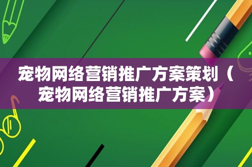 宠物网络营销推广方案策划（宠物网络营销推广方案）