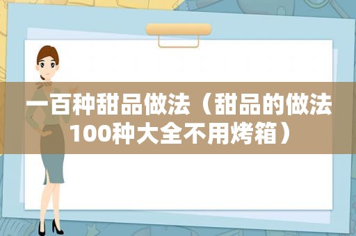 一百种甜品做法（甜品的做法100种大全不用烤箱）