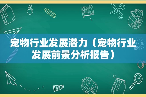 宠物行业发展潜力（宠物行业发展前景分析报告）