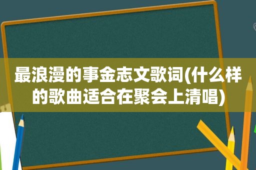 最浪漫的事金志文歌词(什么样的歌曲适合在聚会上清唱)