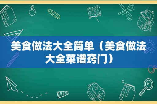 美食做法大全简单（美食做法大全菜谱窍门）