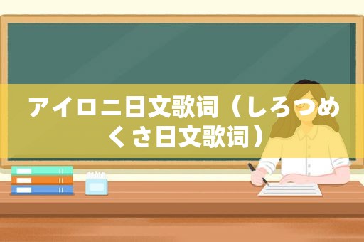 アイロニ日文歌词（しろつめくさ日文歌词）