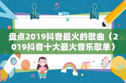 盘点2019抖音最火的歌曲（2019抖音十大最火音乐歌单）