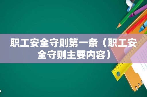 职工安全守则第一条（职工安全守则主要内容）