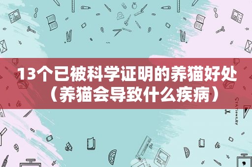 13个已被科学证明的养猫好处（养猫会导致什么疾病）