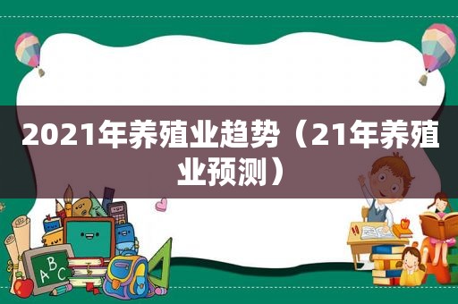 2021年养殖业趋势（21年养殖业预测）