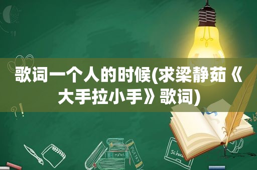 歌词一个人的时候(求梁静茹《大手拉小手》歌词)