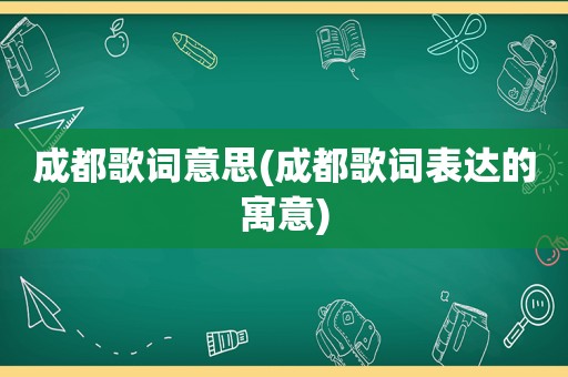 成都歌词意思(成都歌词表达的寓意)