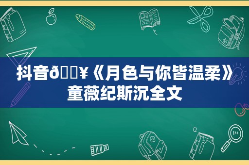 抖音🔥《月色与你皆温柔》童薇纪斯沉全文