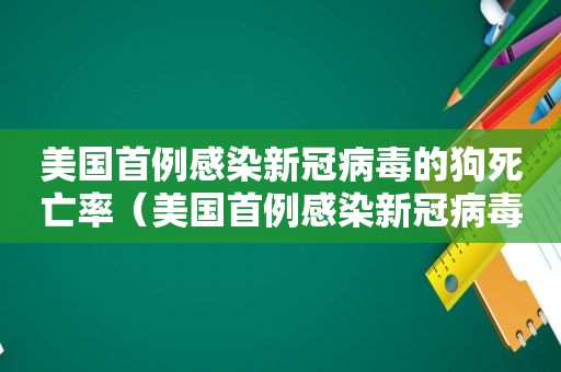 美国首例感染新冠病毒的狗死亡率（美国首例感染新冠病毒的狗死亡）