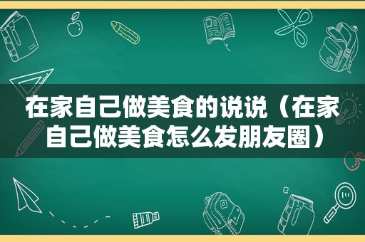 在家自己做美食的说说（在家自己做美食怎么发朋友圈）