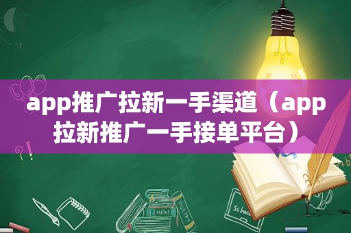 app推广拉新一手渠道（app拉新推广一手接单平台）