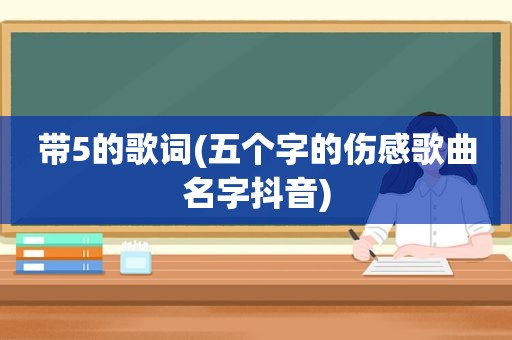 带5的歌词(五个字的伤感歌曲名字抖音)