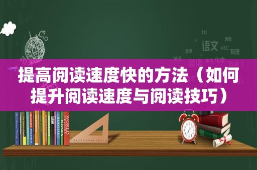 提高阅读速度快的方法（如何提升阅读速度与阅读技巧）