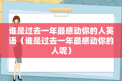 谁是过去一年最感动你的人英语（谁是过去一年最感动你的人呢）