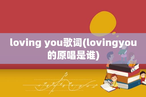 loving you歌词(lovingyou的原唱是谁)