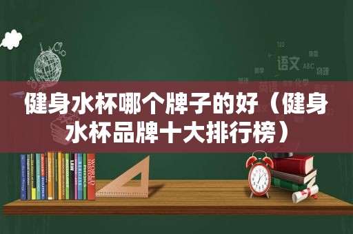 健身水杯哪个牌子的好（健身水杯品牌十大排行榜）