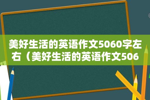 美好生活的英语作文5060字左右（美好生活的英语作文5060字）