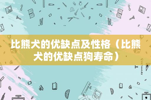 比熊犬的优缺点及性格（比熊犬的优缺点狗寿命）